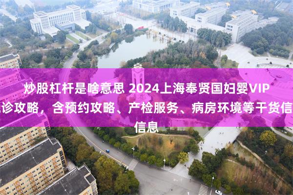 炒股杠杆是啥意思 2024上海奉贤国妇婴VIP就诊攻略，含预约攻略、产检服务、病房环境等干货信息