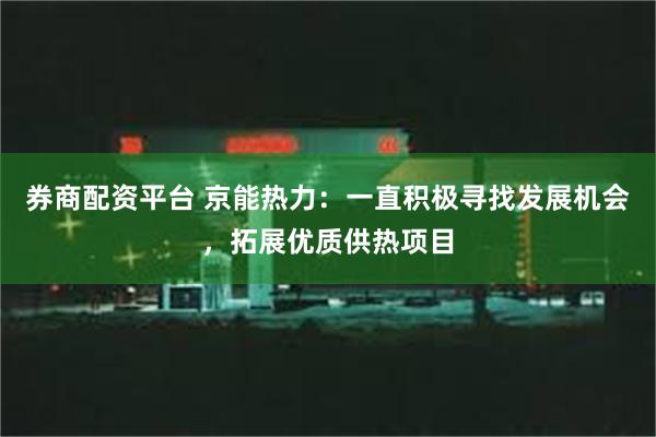 券商配资平台 京能热力：一直积极寻找发展机会，拓展优质供热项目