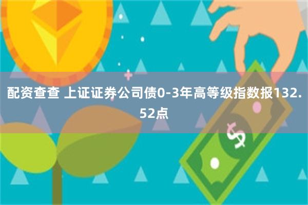 配资查查 上证证券公司债0-3年高等级指数报132.52点