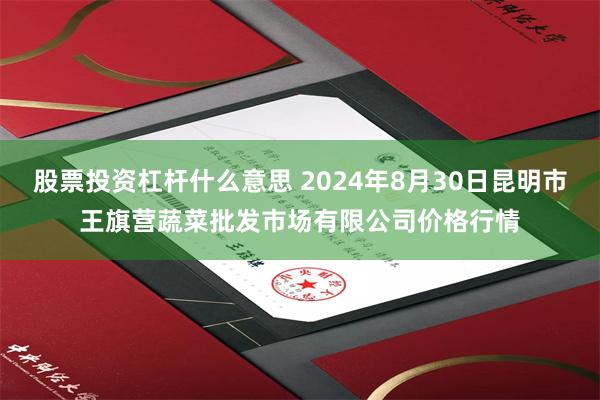 股票投资杠杆什么意思 2024年8月30日昆明市王旗营蔬菜批发市场有限公司价格行情