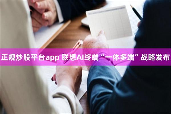 正规炒股平台app 联想AI终端“一体多端”战略发布