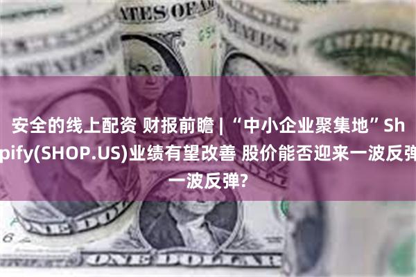 安全的线上配资 财报前瞻 | “中小企业聚集地”﻿Shopify(SHOP.US)业绩有望改善 股价能否迎来一波反弹?