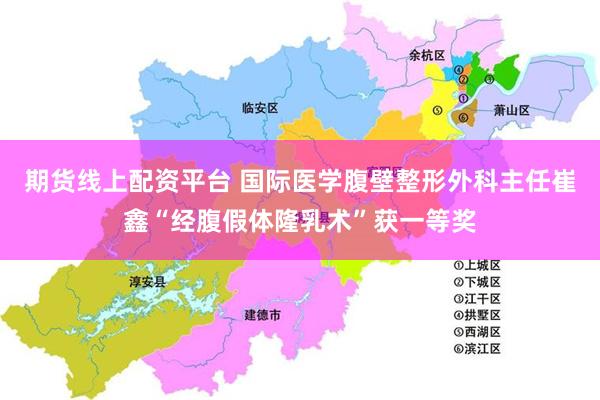 期货线上配资平台 国际医学腹壁整形外科主任崔鑫“经腹假体隆乳术”获一等奖