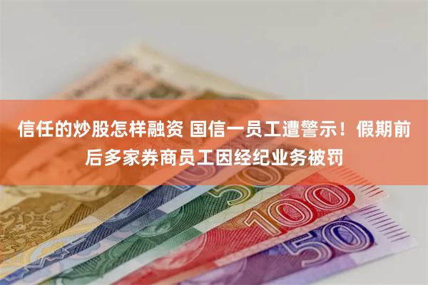 信任的炒股怎样融资 国信一员工遭警示！假期前后多家券商员工因经纪业务被罚