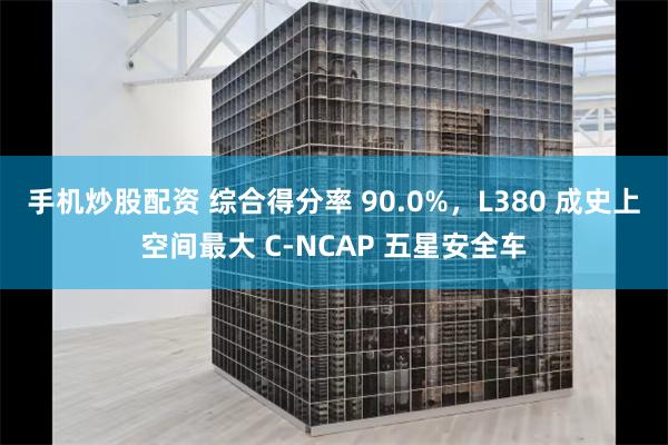 手机炒股配资 综合得分率 90.0%，L380 成史上空间最大 C-NCAP 五星安全车