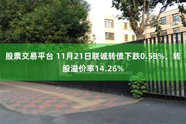 股票交易平台 11月21日联诚转债下跌0.58%，转股溢价率14.26%