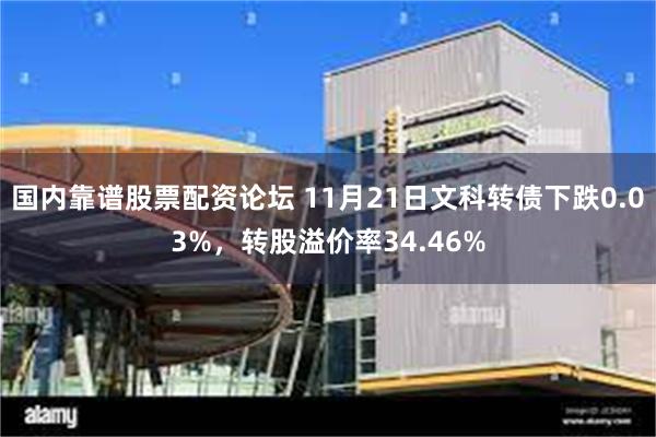 国内靠谱股票配资论坛 11月21日文科转债下跌0.03%，转股溢价率34.46%