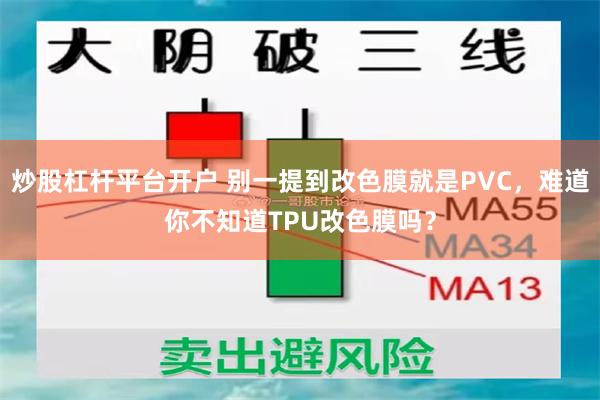 炒股杠杆平台开户 别一提到改色膜就是PVC，难道你不知道TPU改色膜吗？