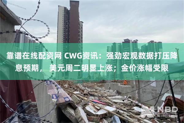 靠谱在线配资网 CWG资讯：强劲宏观数据打压降息预期， 美元周二明显上涨；金价涨幅受限