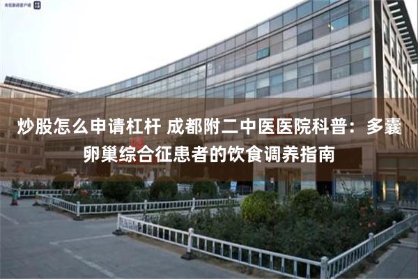 炒股怎么申请杠杆 成都附二中医医院科普：多囊卵巢综合征患者的饮食调养指南