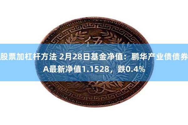 股票加杠杆方法 2月28日基金净值：鹏华产业债债券A最新净值1.1528，跌0.4%