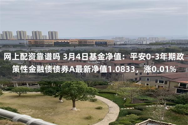 网上配资靠谱吗 3月4日基金净值：平安0-3年期政策性金融债债券A最新净值1.0833，涨0.01%