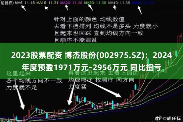 2023股票配资 博杰股份(002975.SZ)：2024年度预盈1971万元-2956万元 同比扭亏